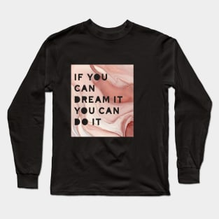 If you can dream it you can do it ! Long Sleeve T-Shirt